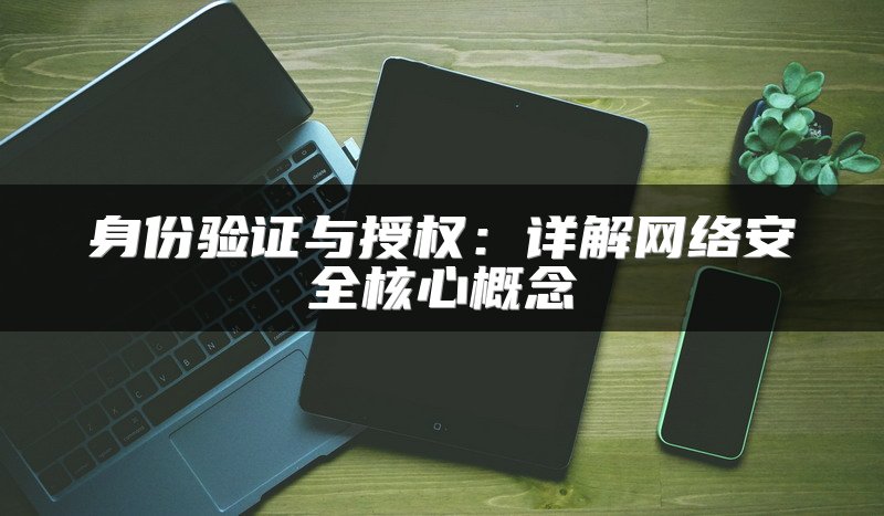 身份验证与授权：详解网络安全核心概念