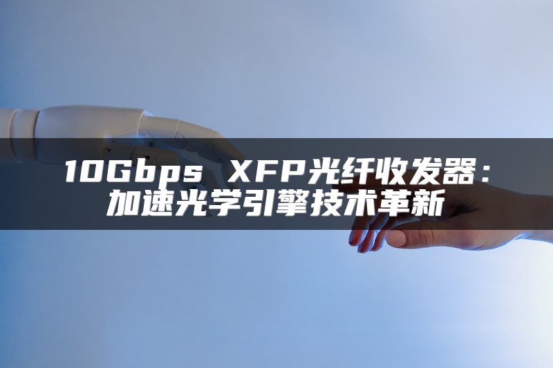 10Gbps XFP光纤收发器：加速光学引擎技术革新