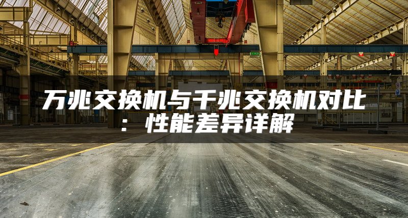 万兆交换机与千兆交换机对比：性能差异详解