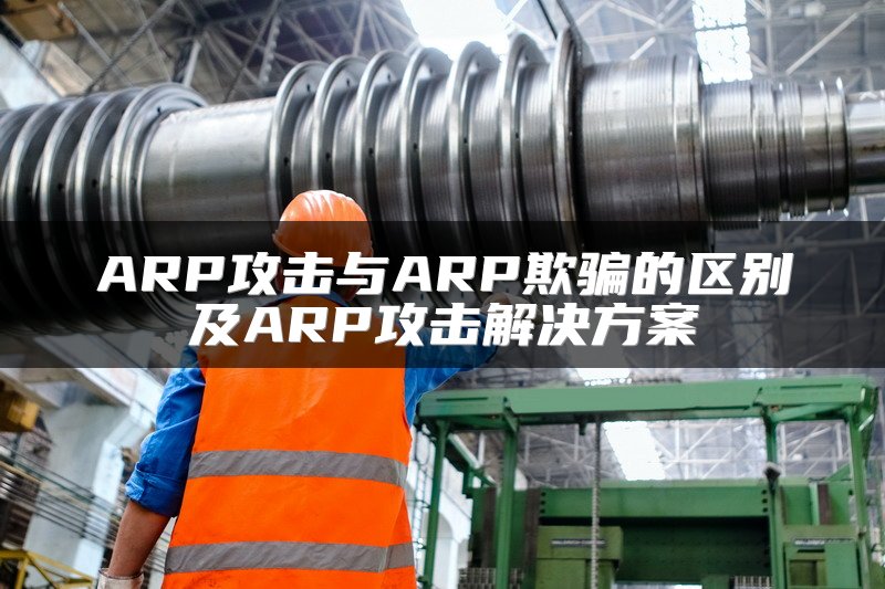 ARP攻击与ARP欺骗的区别及ARP攻击解决方案