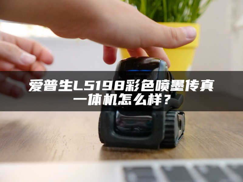 爱普生L5198彩色喷墨传真一体机怎么样？