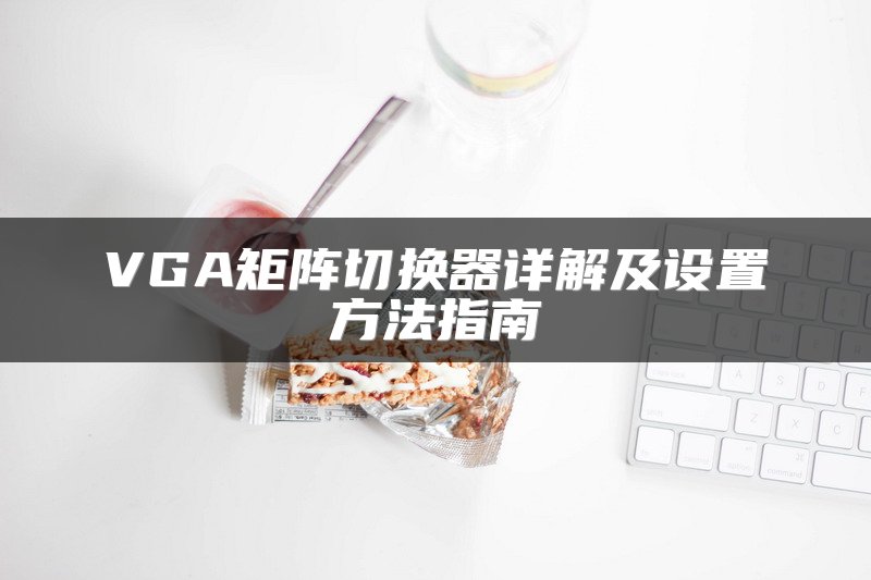VGA矩阵切换器详解及设置方法指南