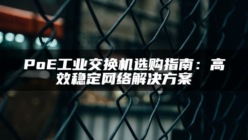 PoE工业交换机选购指南：高效稳定网络解决方案