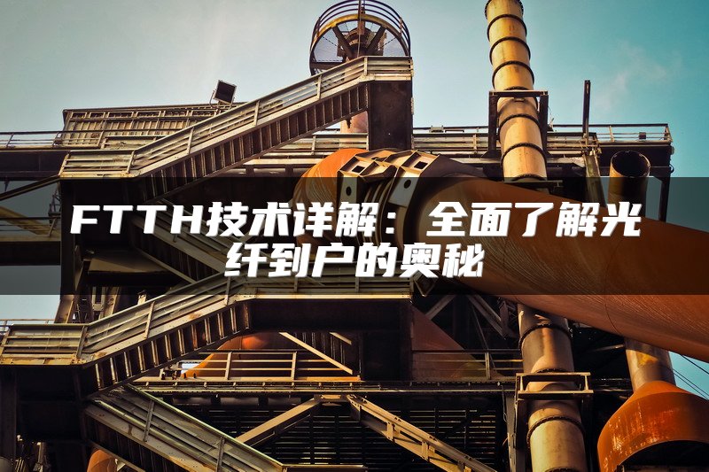 FTTH技术详解：全面了解光纤到户的奥秘
