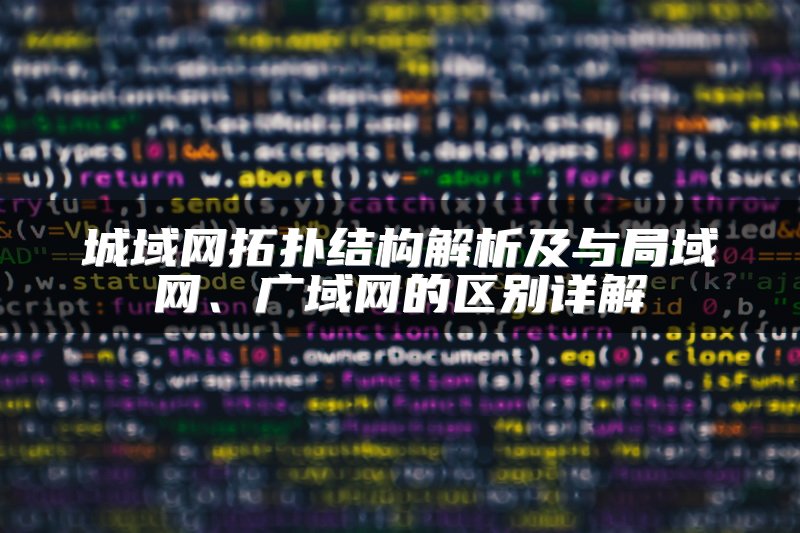 城域网拓扑结构解析及与局域网、广域网的区别详解