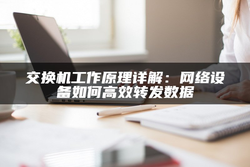 交换机工作原理详解：网络设备如何高效转发数据