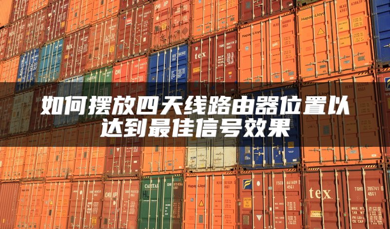 如何摆放四天线路由器位置以达到最佳信号效果