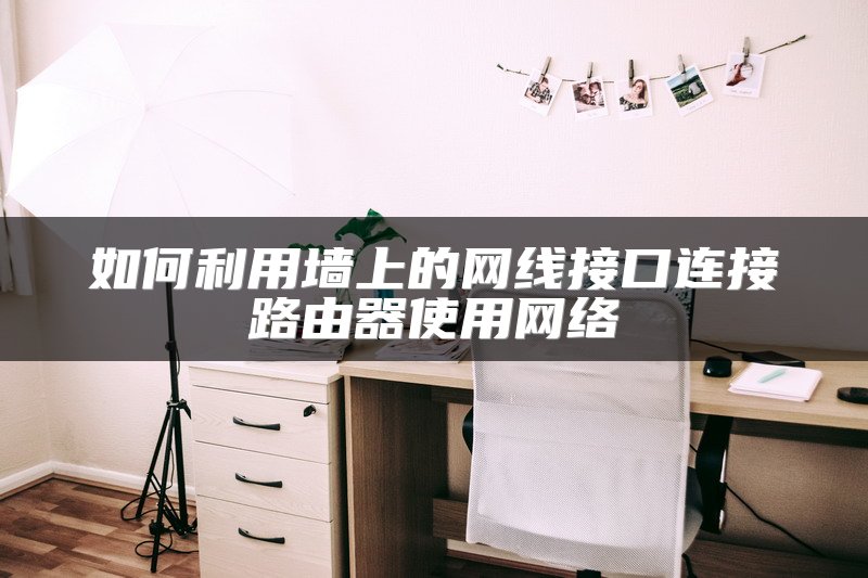 如何利用墙上的网线接口连接路由器使用网络