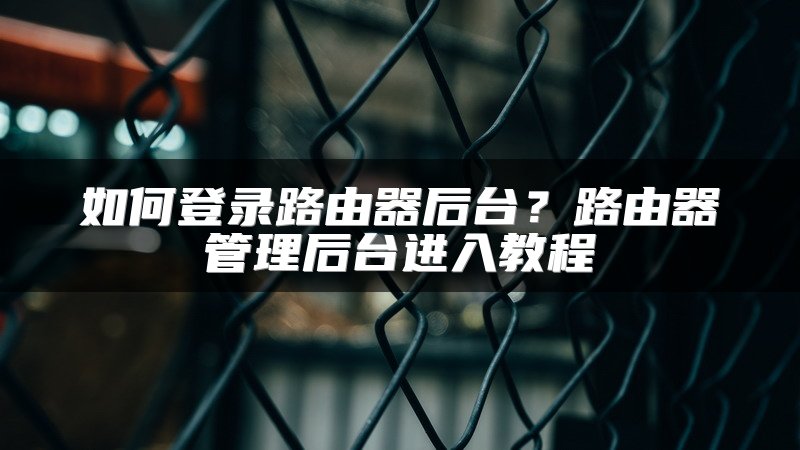 如何登录路由器后台？路由器管理后台进入教程