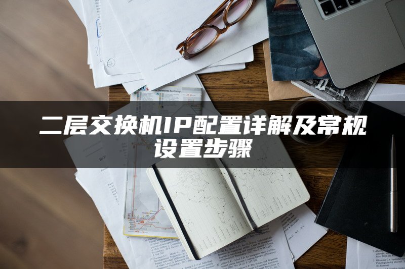 二层交换机IP配置详解及常规设置步骤