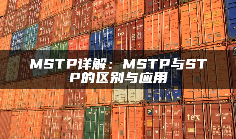 MSTP详解：MSTP与STP的区别与应用