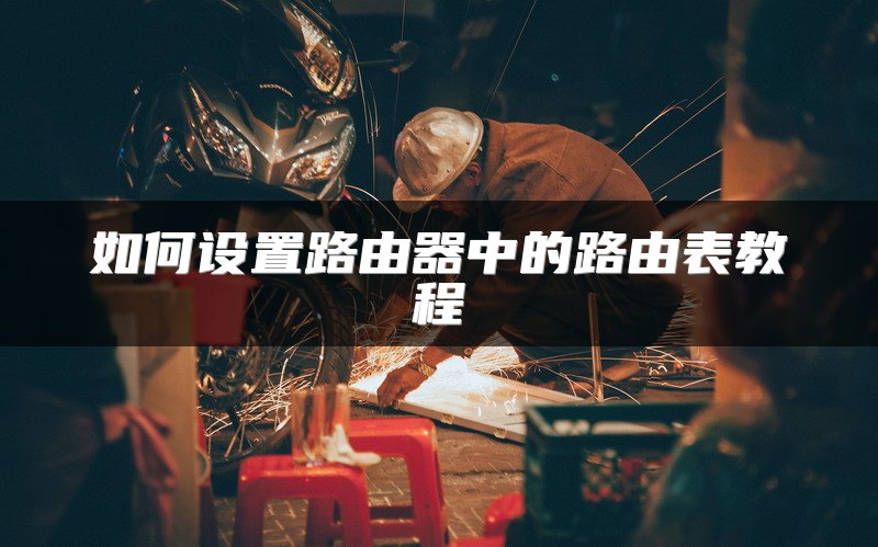 如何设置路由器中的路由表教程