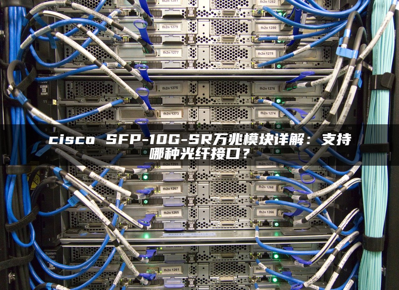 cisco SFP-10G-SR万兆模块详解：支持哪种光纤接口？