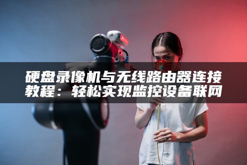 硬盘录像机与无线路由器连接教程：轻松实现监控设备联网