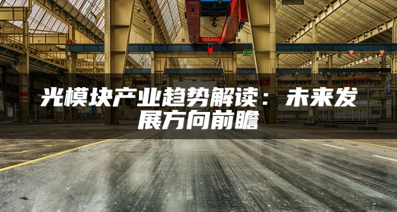 光模块产业趋势解读：未来发展方向前瞻