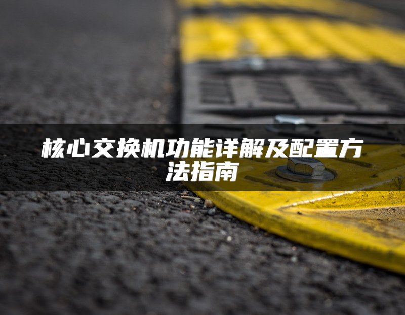 核心交换机功能详解及配置方法指南