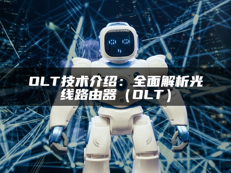 OLT技术介绍：全面解析光线路由器（OLT）
