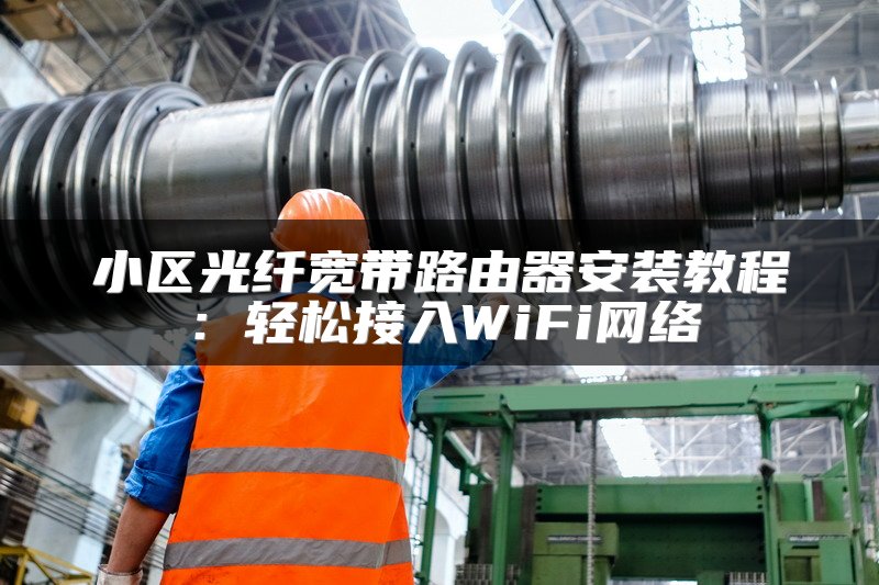 小区光纤宽带路由器安装教程：轻松接入WiFi网络