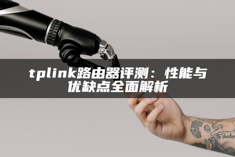 tplink路由器评测：性能与优缺点全面解析