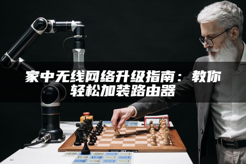家中无线网络升级指南：教你轻松加装路由器