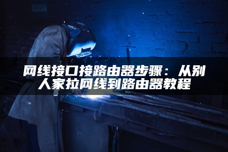 网线接口接路由器步骤：从别人家拉网线到路由器教程