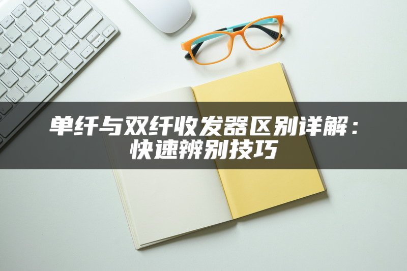 单纤与双纤收发器区别详解：快速辨别技巧