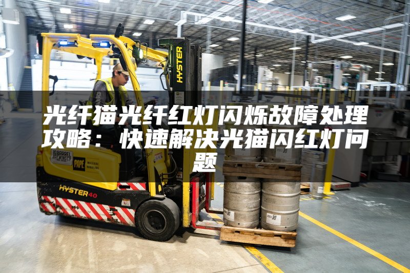 光纤猫光纤红灯闪烁故障处理攻略：快速解决光猫闪红灯问题