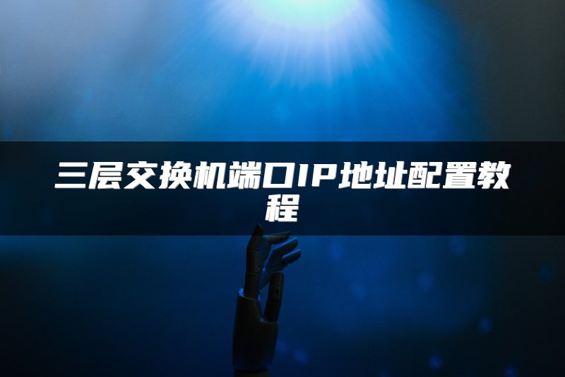 三层交换机端口IP地址配置教程