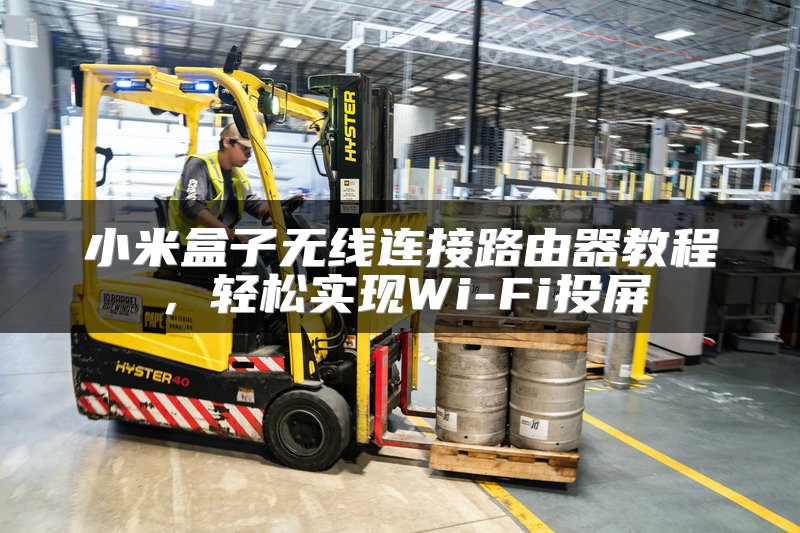 小米盒子无线连接路由器教程，轻松实现Wi-Fi投屏