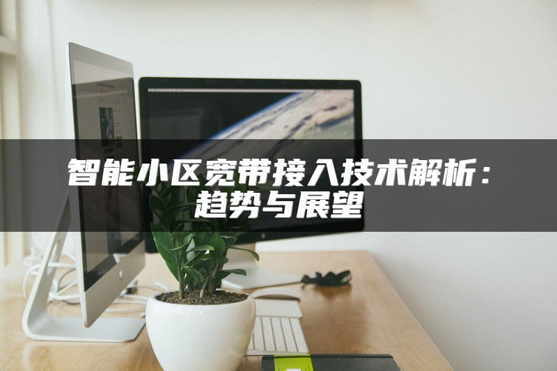 智能小区宽带接入技术解析：趋势与展望