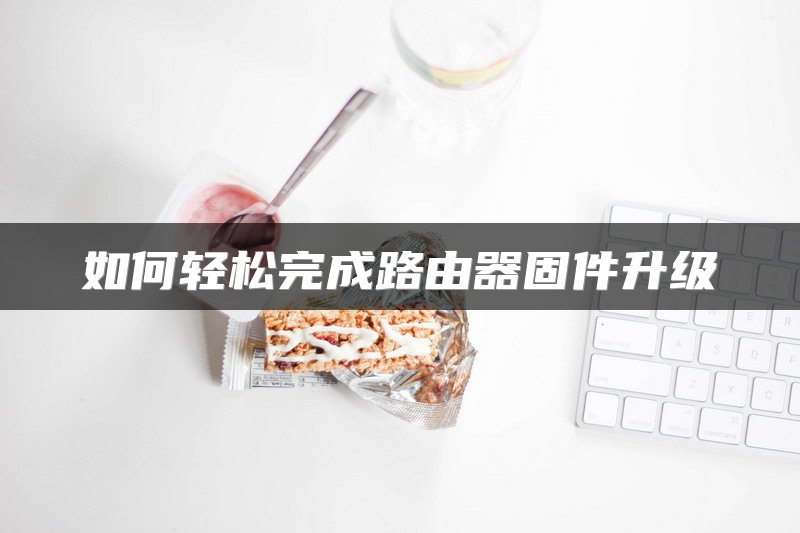 如何轻松完成路由器固件升级