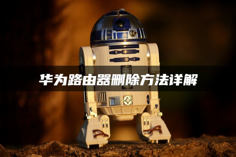 华为路由器删除方法详解