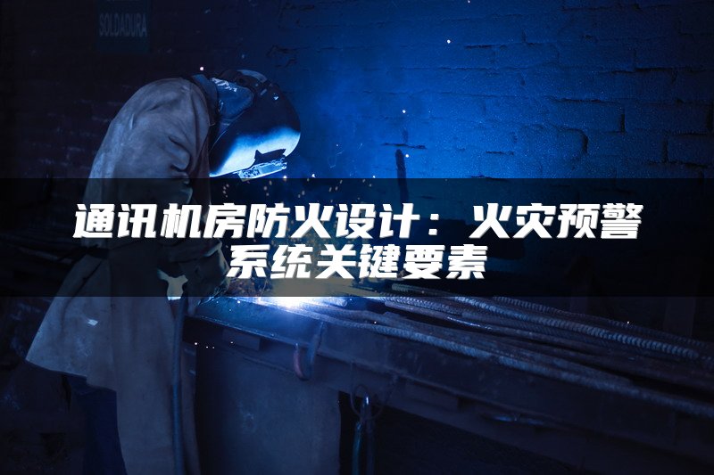 通讯机房防火设计：火灾预警系统关键要素