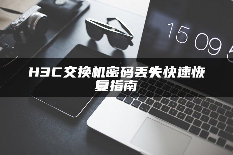 H3C交换机密码丢失快速恢复指南