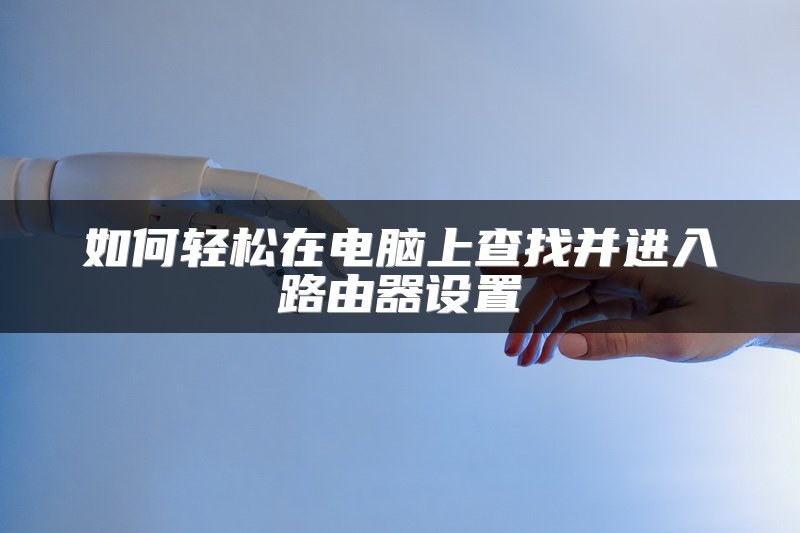 如何轻松在电脑上查找并进入路由器设置