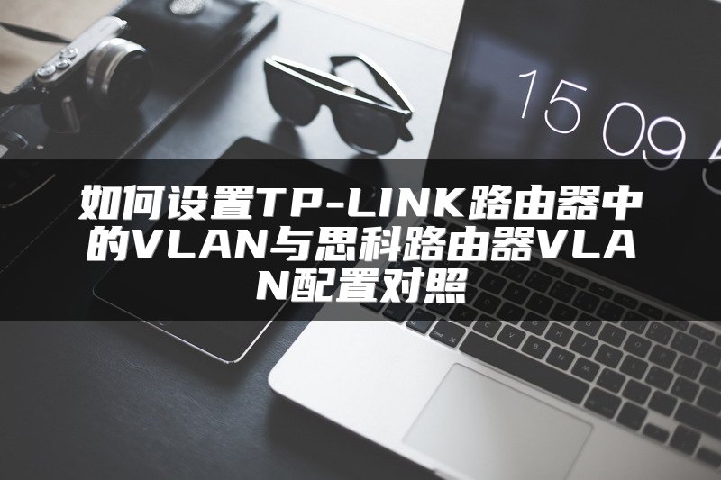 如何设置TP-LINK路由器中的VLAN与思科路由器VLAN配置对照
