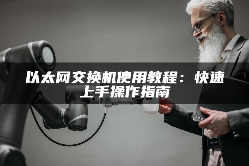 以太网交换机使用教程：快速上手操作指南