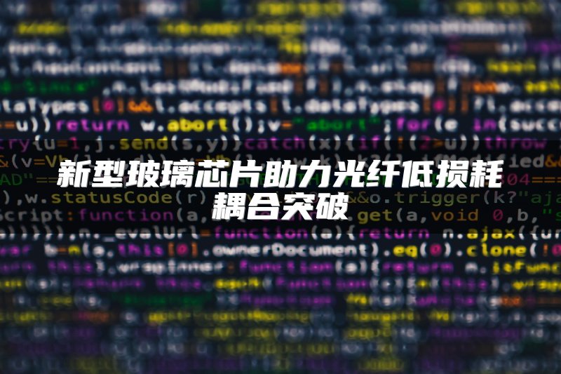 新型玻璃芯片助力光纤低损耗耦合突破