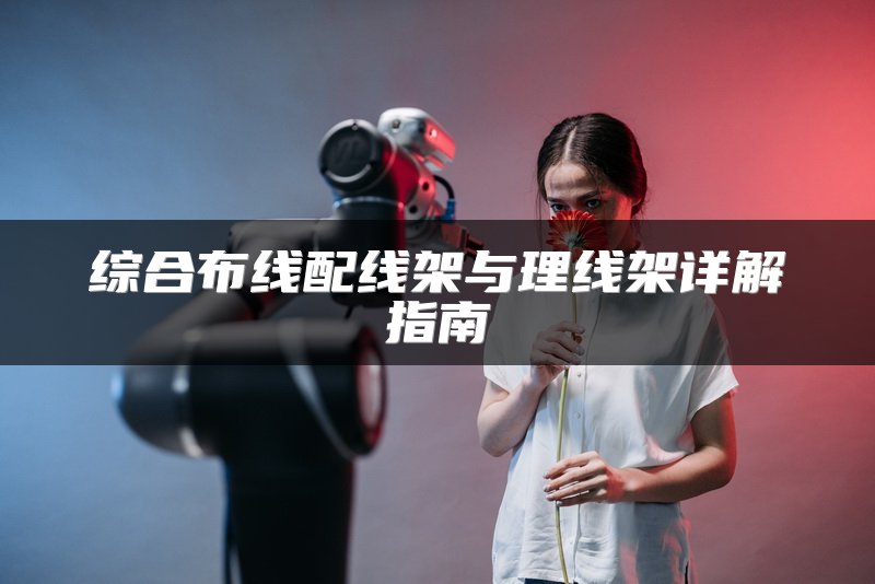 综合布线配线架与理线架详解指南