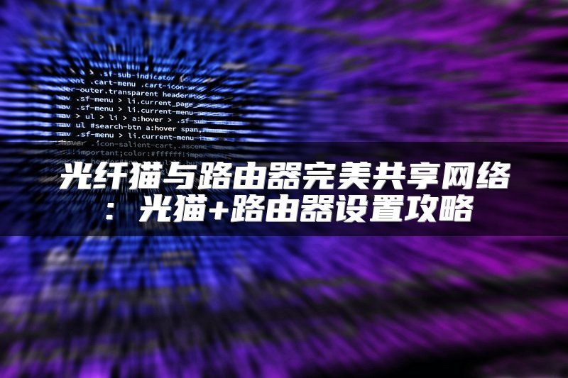 光纤猫与路由器完美共享网络：光猫+路由器设置攻略