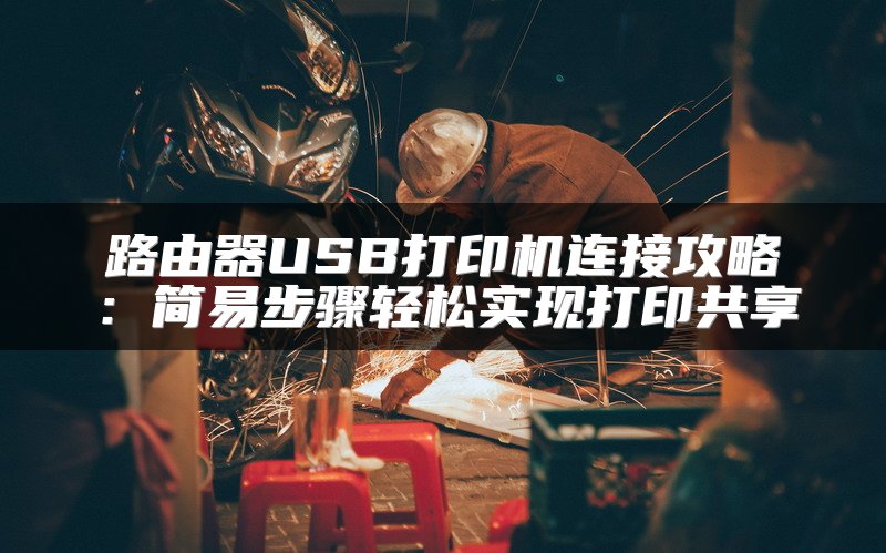 路由器USB打印机连接攻略：简易步骤轻松实现打印共享