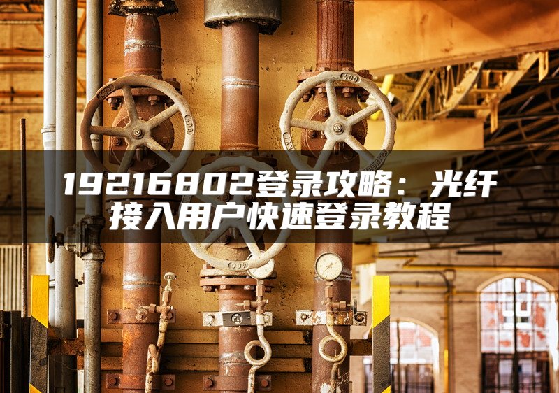 19216802登录攻略：光纤接入用户快速登录教程