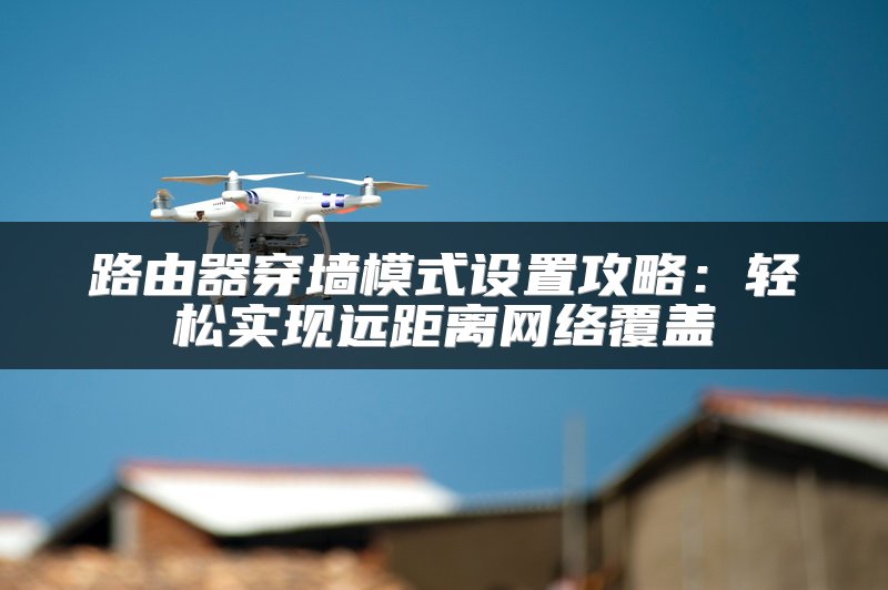 路由器穿墙模式设置攻略：轻松实现远距离网络覆盖