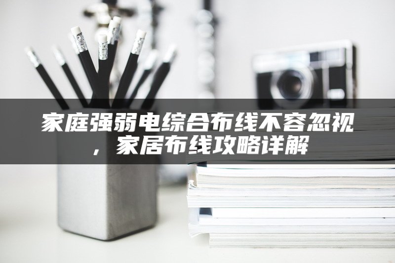 家庭强弱电综合布线不容忽视，家居布线攻略详解