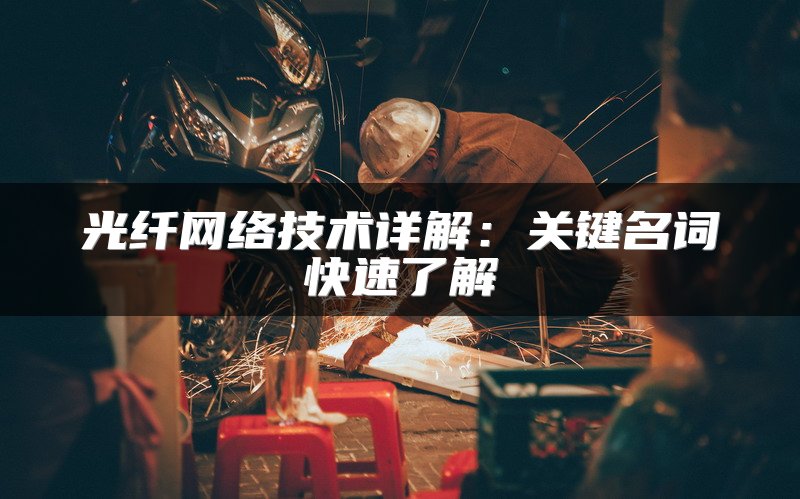 光纤网络技术详解：关键名词快速了解