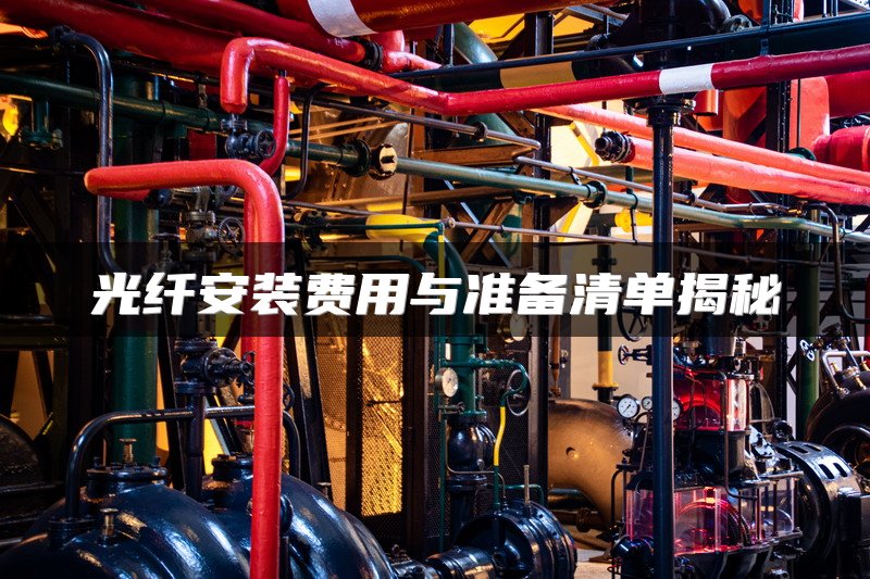 光纤安装费用与准备清单揭秘