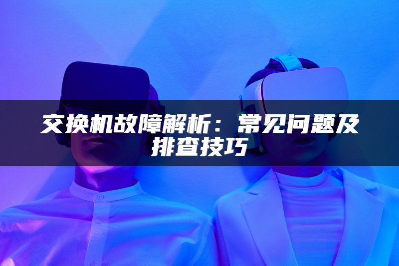 交换机故障解析：常见问题及排查技巧
