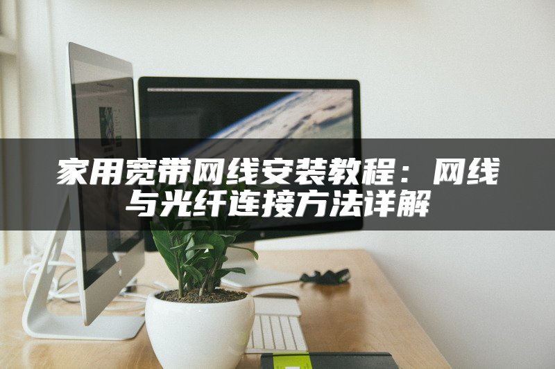 家用宽带网线安装教程：网线与光纤连接方法详解