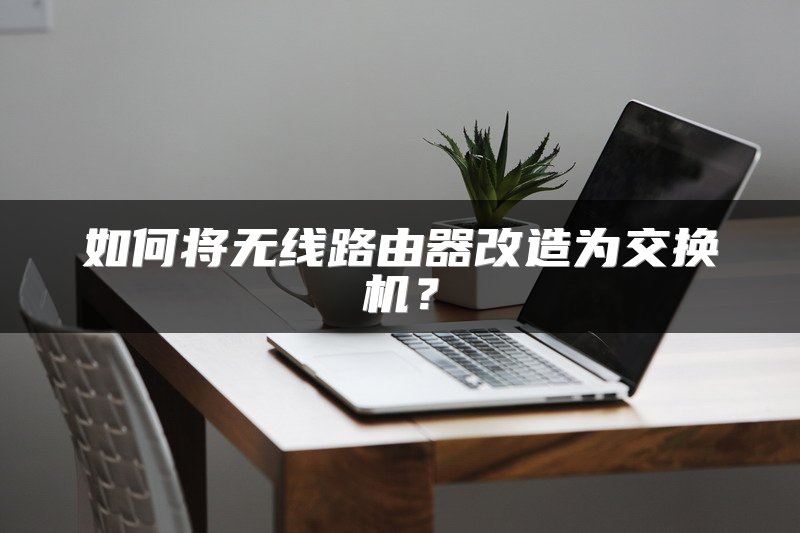 如何将无线路由器改造为交换机？