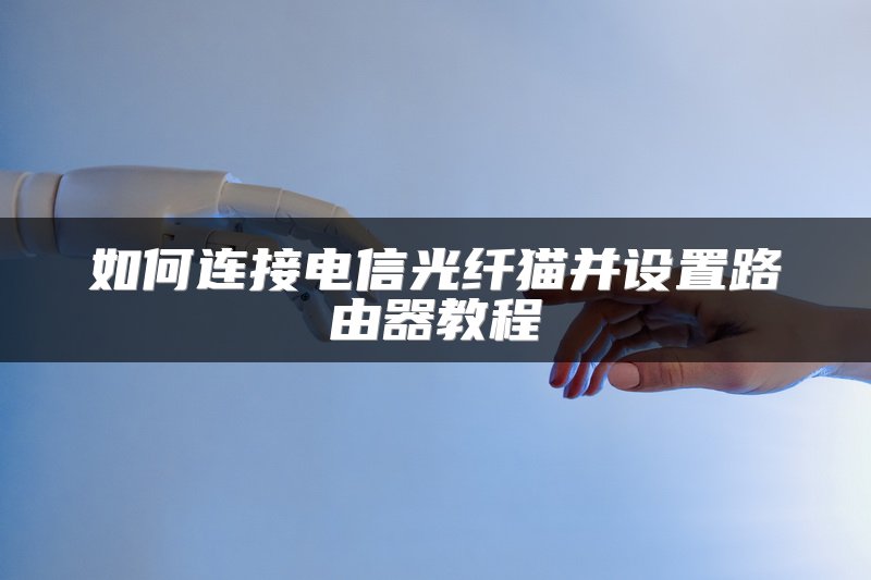 如何连接电信光纤猫并设置路由器教程